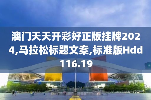 澳门天天开彩好正版挂牌2024,马拉松标题文案,标准版Hdd116.19