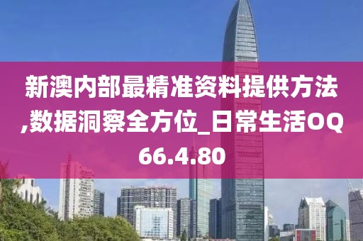 新澳内部最精准资料提供方法,数据洞察全方位_日常生活OQ66.4.80