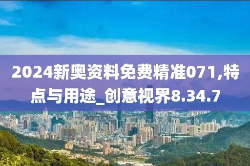 2024新奥资料免费精准071,特点与用途_创意视界8.34.7