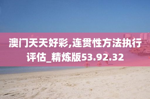 澳门天天好彩,连贯性方法执行评估_精炼版53.92.32