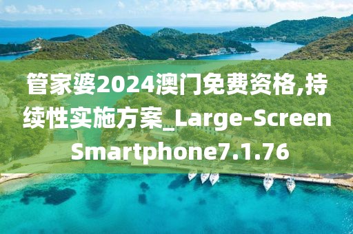 管家婆2024澳门免费资格,持续性实施方案_Large-Screen Smartphone7.1.76