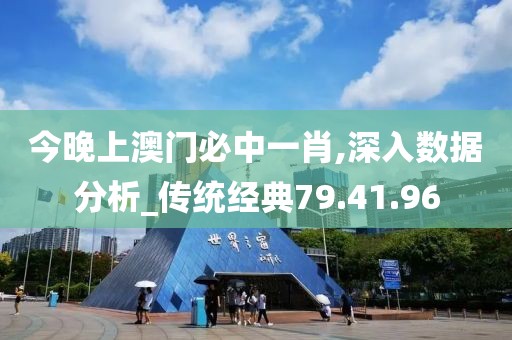 今晚上澳门必中一肖,深入数据分析_传统经典79.41.96
