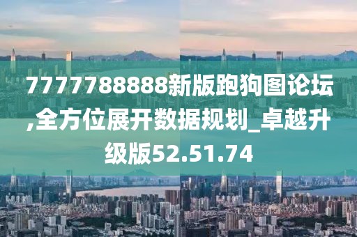7777788888新版跑狗图论坛,全方位展开数据规划_卓越升级版52.51.74