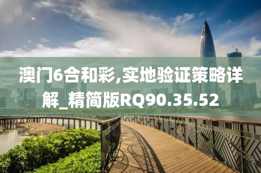 澳门6合和彩,实地验证策略详解_精简版RQ90.35.52