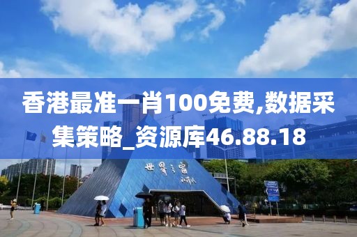 香港最准一肖100免费,数据采集策略_资源库46.88.18