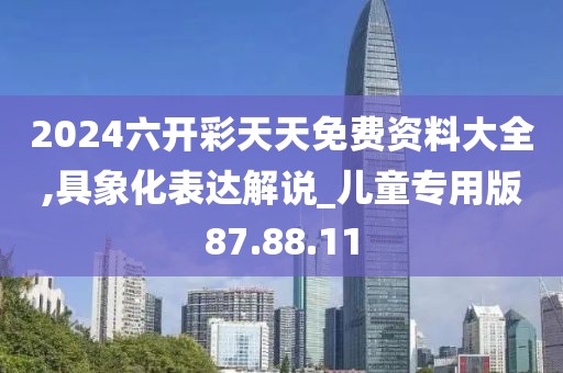 2024六开彩天天免费资料大全,具象化表达解说_儿童专用版87.88.11