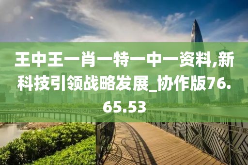王中王一肖一特一中一资料,新科技引领战略发展_协作版76.65.53