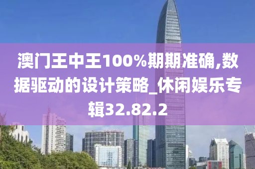澳门王中王100%期期准确,数据驱动的设计策略_休闲娱乐专辑32.82.2