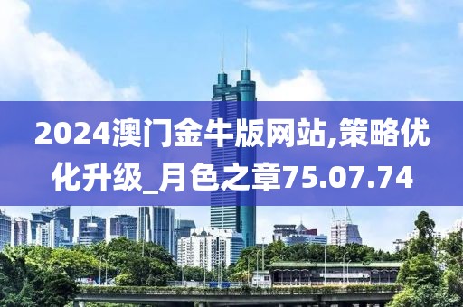 2024澳门金牛版网站,策略优化升级_月色之章75.07.74