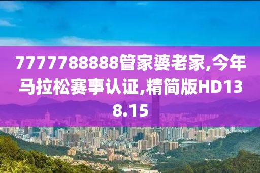 7777788888管家婆老家,今年马拉松赛事认证,精简版HD138.15