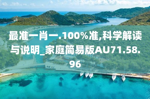 最准一肖一.100%准,科学解读与说明_家庭简易版AU71.58.96