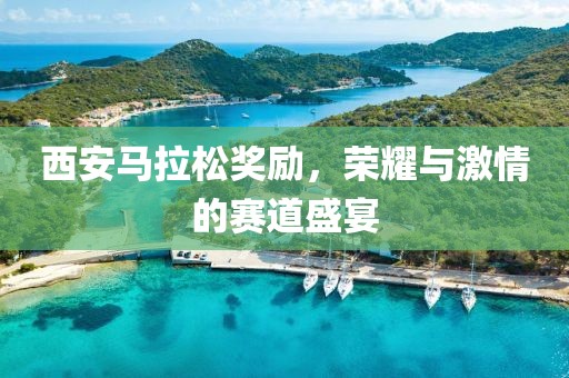 西安马拉松奖励，荣耀与激情的赛道盛宴
