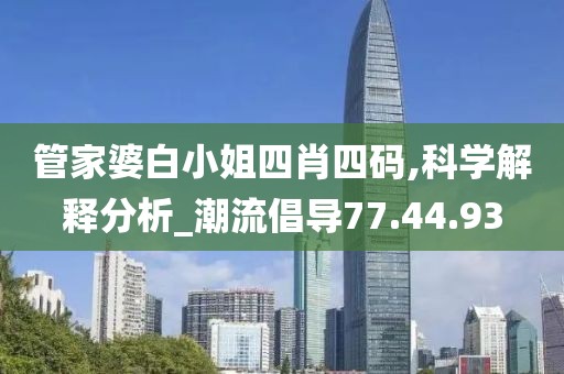 管家婆白小姐四肖四码,科学解释分析_潮流倡导77.44.93