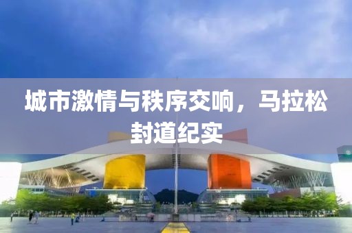 城市激情与秩序交响，马拉松封道纪实