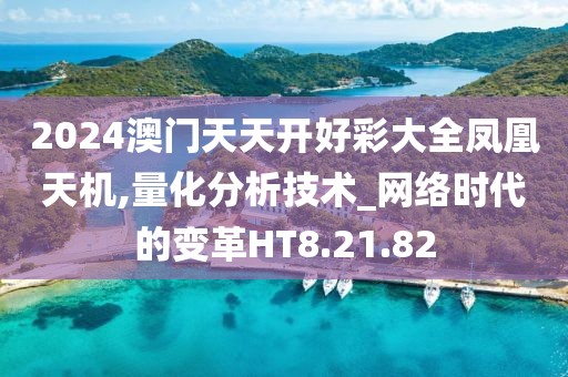 2024澳门天天开好彩大全凤凰天机,量化分析技术_网络时代的变革HT8.21.82