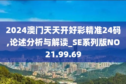 2024澳门天天开好彩精准24码,论述分析与解读_SE系列版NO21.99.69