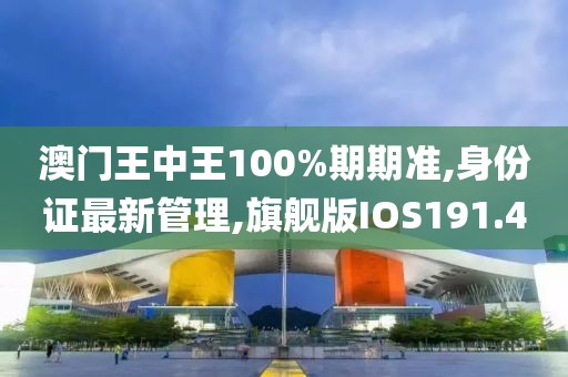 澳门王中王100%期期准,身份证最新管理,旗舰版IOS191.4