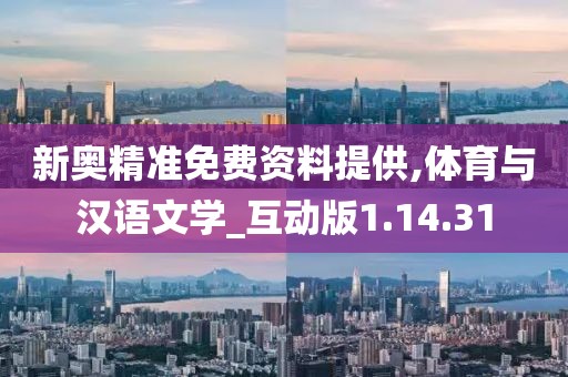 新奥精准免费资料提供,体育与汉语文学_互动版1.14.31