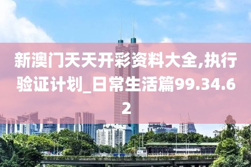 新澳门天天开彩资料大全,执行验证计划_日常生活篇99.34.62