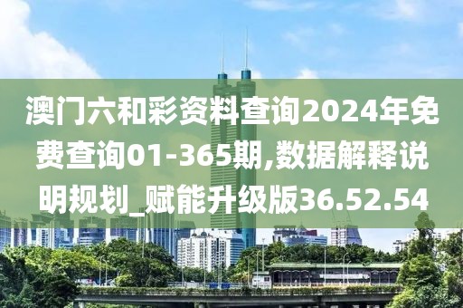 澳门六和彩资料查询2024年免费查询01-365期,数据解释说明规划_赋能升级版36.52.54