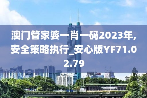 澳门管家婆一肖一码2023年,安全策略执行_安心版YF71.02.79