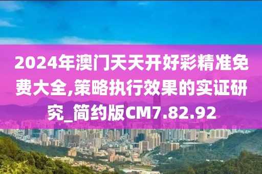 2024年澳门天天开好彩精准免费大全,策略执行效果的实证研究_简约版CM7.82.92