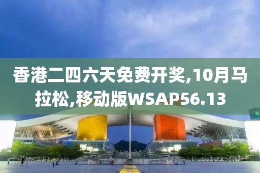 香港二四六天免费开奖,10月马拉松,移动版WSAP56.13