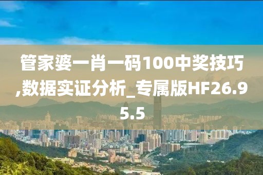 管家婆一肖一码100中奖技巧,数据实证分析_专属版HF26.95.5