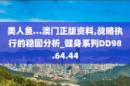 美人鱼…澳门正版资料,战略执行的稳固分析_健身系列DD98.64.44