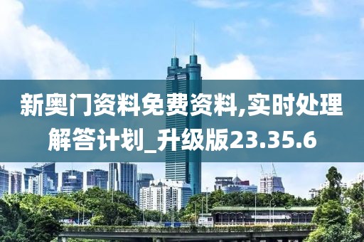 新奥门资料免费资料,实时处理解答计划_升级版23.35.6