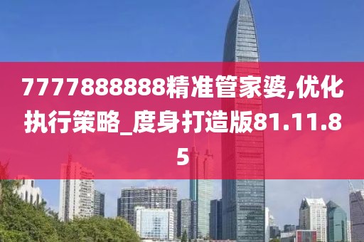 7777888888精准管家婆,优化执行策略_度身打造版81.11.85