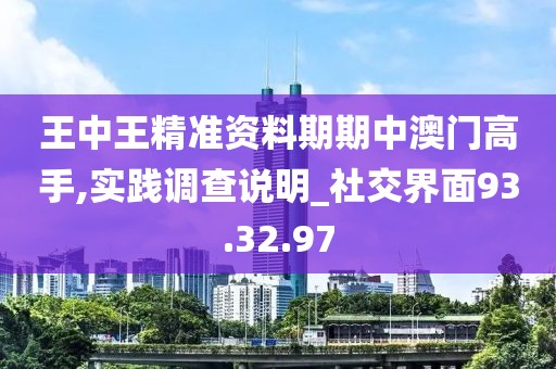 王中王精准资料期期中澳门高手,实践调查说明_社交界面93.32.97