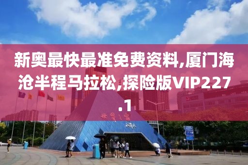 新奥最快最准免费资料,厦门海沧半程马拉松,探险版VIP227.1