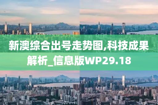 新澳综合出号走势图,科技成果解析_信息版WP29.18