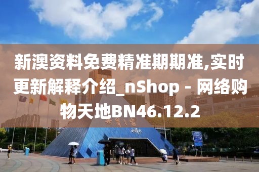 新澳资料免费精准期期准,实时更新解释介绍_nShop - 网络购物天地BN46.12.2
