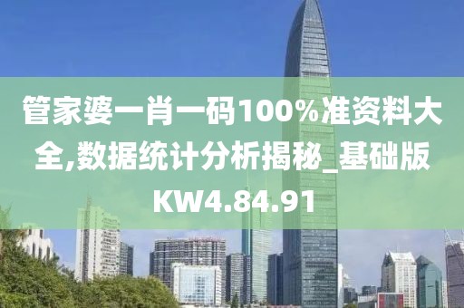 管家婆一肖一码100%准资料大全,数据统计分析揭秘_基础版KW4.84.91