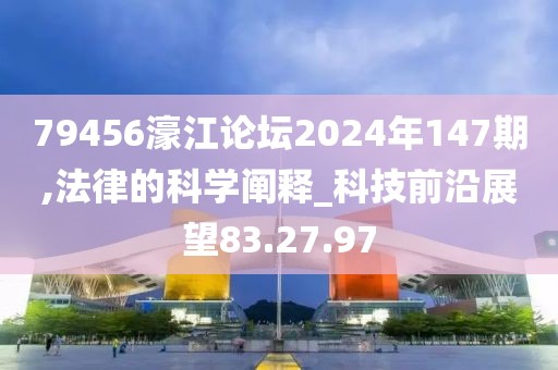 79456濠江论坛2024年147期,法律的科学阐释_科技前沿展望83.27.97