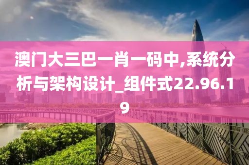 澳门大三巴一肖一码中,系统分析与架构设计_组件式22.96.19