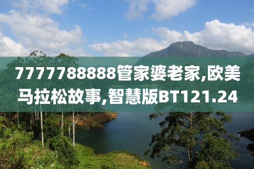 7777788888管家婆老家,欧美马拉松故事,智慧版BT121.24