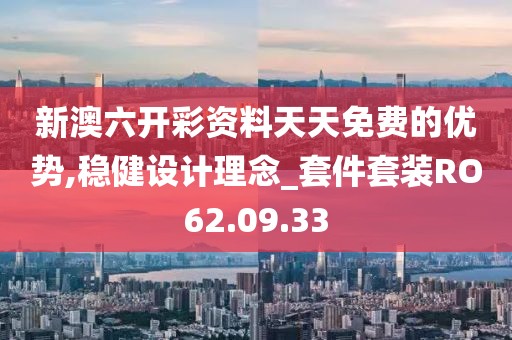 新澳六开彩资料天天免费的优势,稳健设计理念_套件套装RO62.09.33