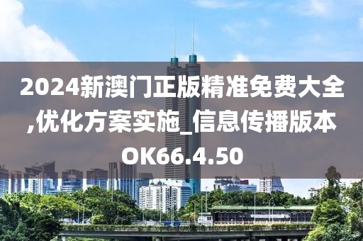 2024新澳门正版精准免费大全,优化方案实施_信息传播版本OK66.4.50