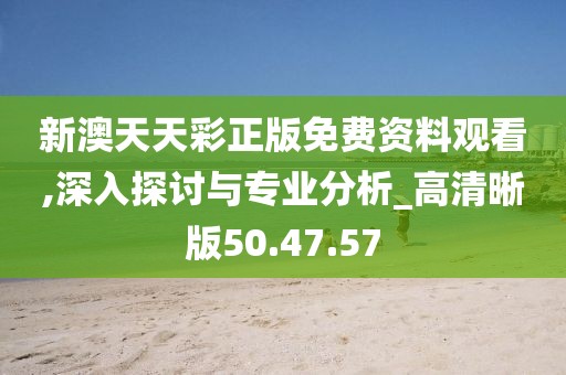 新澳天天彩正版免费资料观看,深入探讨与专业分析_高清晰版50.47.57