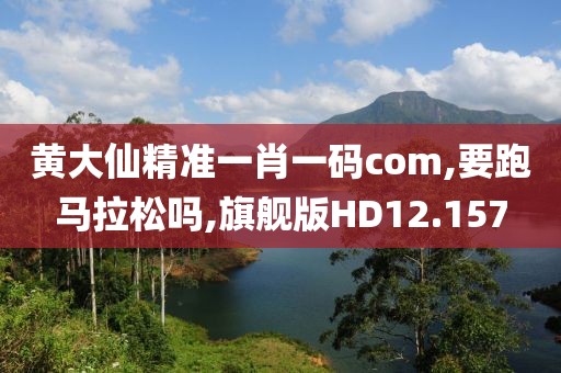 黄大仙精准一肖一码com,要跑马拉松吗,旗舰版HD12.157