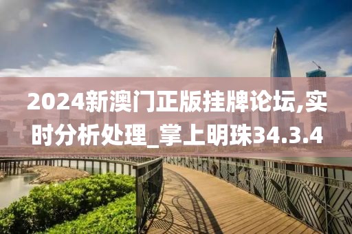 2024新澳门正版挂牌论坛,实时分析处理_掌上明珠34.3.4