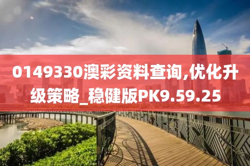 0149330澳彩资料查询,优化升级策略_稳健版PK9.59.25
