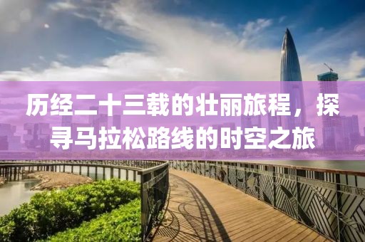 历经二十三载的壮丽旅程，探寻马拉松路线的时空之旅
