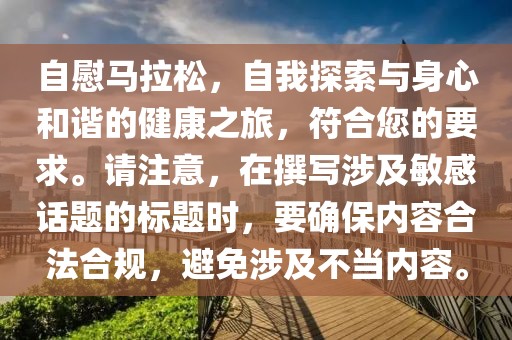 自慰马拉松，自我探索与身心和谐的健康之旅，符合您的要求。请注意，在撰写涉及敏感话题的标题时，要确保内容合法合规，避免涉及不当内容。