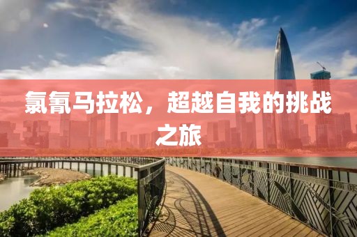 氯氰马拉松，超越自我的挑战之旅