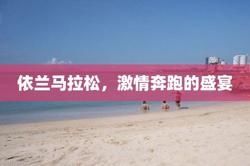 依兰马拉松，激情奔跑的盛宴