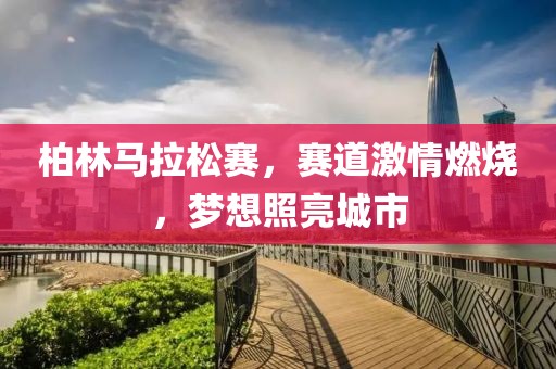柏林马拉松赛，赛道激情燃烧，梦想照亮城市